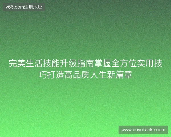 完美生活技能升级指南掌握全方位实用技巧打造高品质人生新篇章