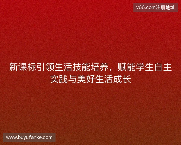 新课标引领生活技能培养，赋能学生自主实践与美好生活成长